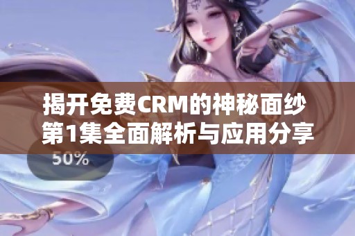 揭开免费CRM的神秘面纱 第1集全面解析与应用分享
