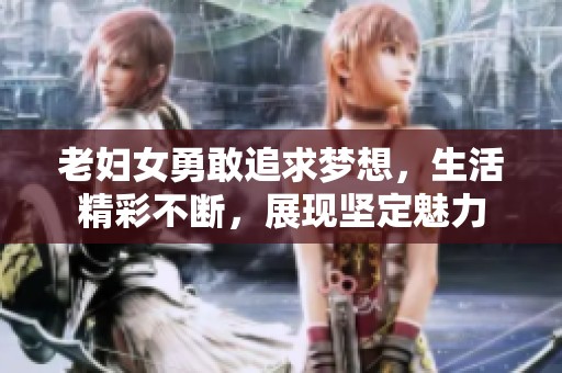 老妇女勇敢追求梦想，生活精彩不断，展现坚定魅力