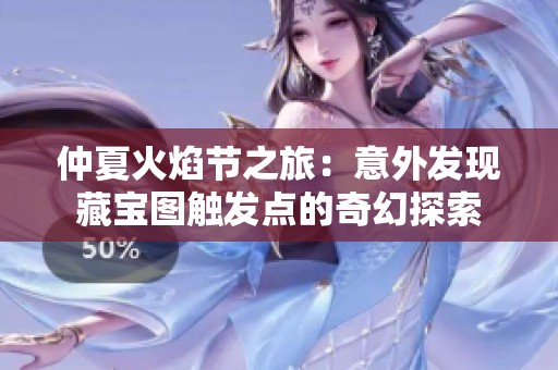 仲夏火焰节之旅：意外发现藏宝图触发点的奇幻探索