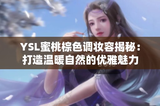 YSL蜜桃棕色调妆容揭秘：打造温暖自然的优雅魅力