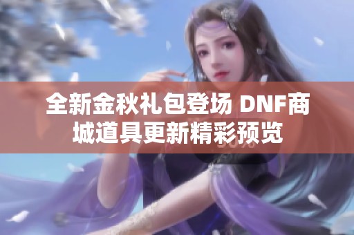 全新金秋礼包登场 DNF商城道具更新精彩预览
