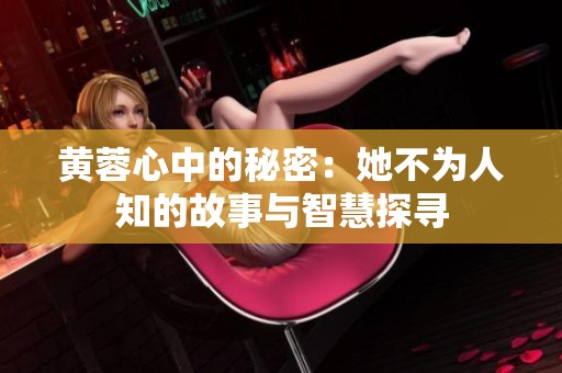黄蓉心中的秘密：她不为人知的故事与智慧探寻