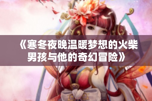 《寒冬夜晚温暖梦想的火柴男孩与他的奇幻冒险》