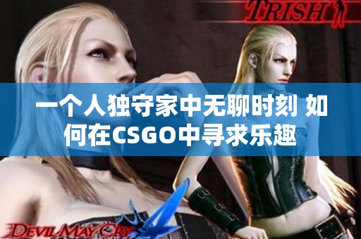 一个人独守家中无聊时刻 如何在CSGO中寻求乐趣