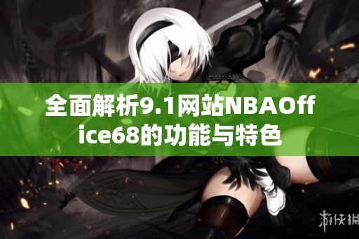 全面解析9.1网站NBAOffice68的功能与特色