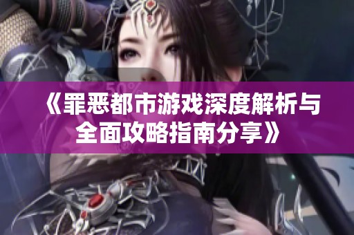 《罪恶都市游戏深度解析与全面攻略指南分享》