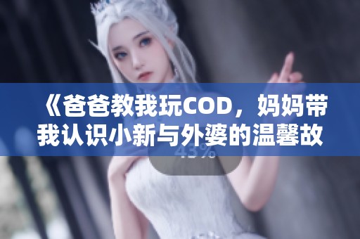 《爸爸教我玩COD，妈妈带我认识小新与外婆的温馨故事》