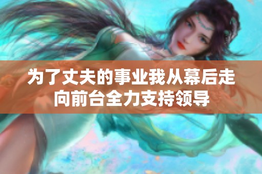 为了丈夫的事业我从幕后走向前台全力支持领导