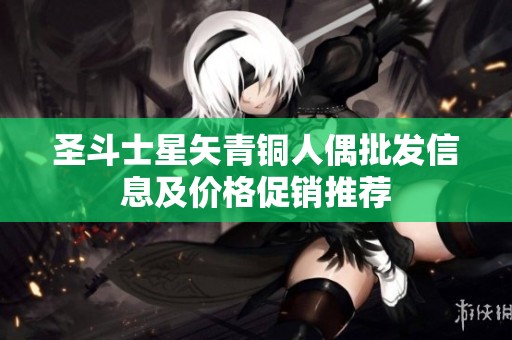 圣斗士星矢青铜人偶批发信息及价格促销推荐