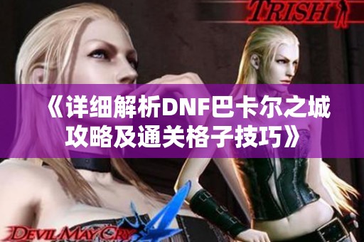 《详细解析DNF巴卡尔之城攻略及通关格子技巧》