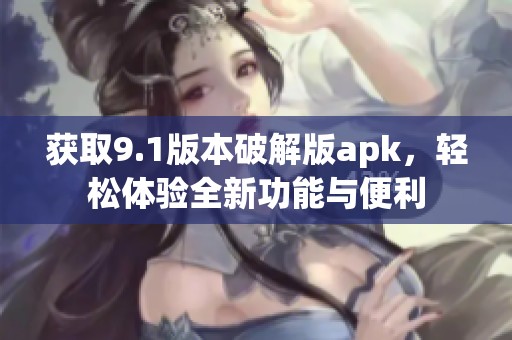 获取9.1版本破解版apk，轻松体验全新功能与便利