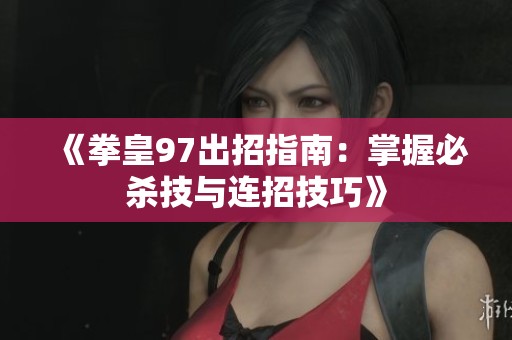 《拳皇97出招指南：掌握必杀技与连招技巧》