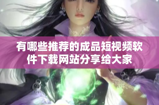 有哪些推荐的成品短视频软件下载网站分享给大家