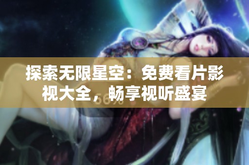 探索无限星空：免费看片影视大全，畅享视听盛宴