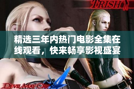 精选三年内热门电影全集在线观看，快来畅享影视盛宴