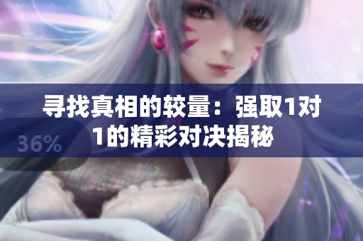 寻找真相的较量：强取1对1的精彩对决揭秘