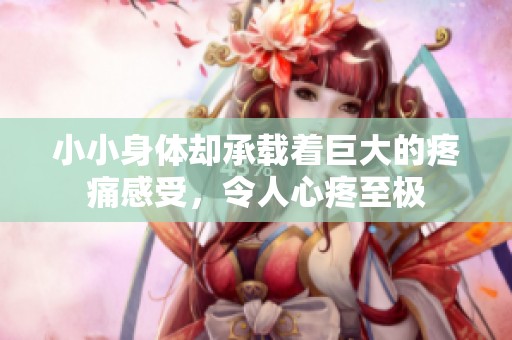 小小身体却承载着巨大的疼痛感受，令人心疼至极