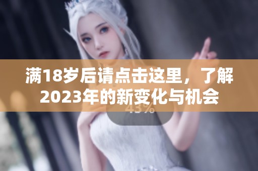 满18岁后请点击这里，了解2023年的新变化与机会