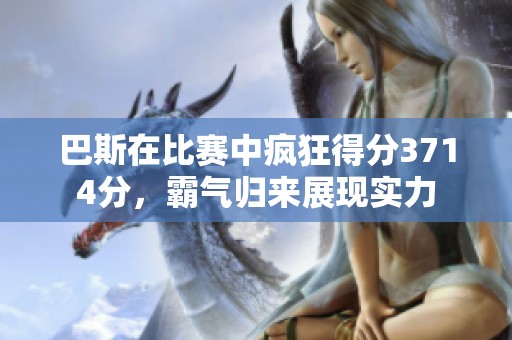 巴斯在比赛中疯狂得分3714分，霸气归来展现实力
