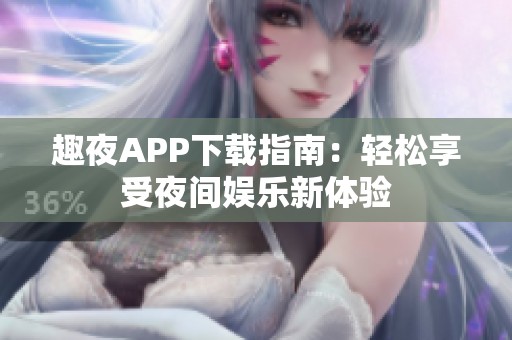 趣夜APP下载指南：轻松享受夜间娱乐新体验