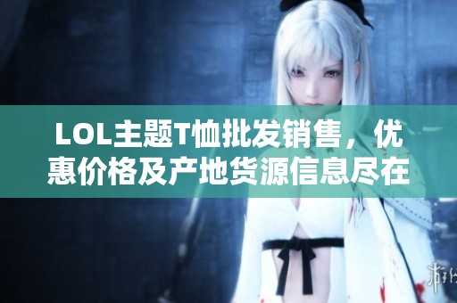 LOL主题T恤批发销售，优惠价格及产地货源信息尽在阿里巴巴