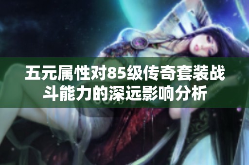 五元属性对85级传奇套装战斗能力的深远影响分析