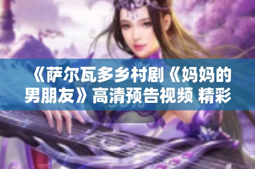 《萨尔瓦多乡村剧《妈妈的男朋友》高清预告视频 精彩抢先看》