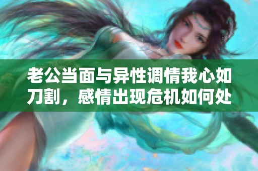 老公当面与异性调情我心如刀割，感情出现危机如何处理