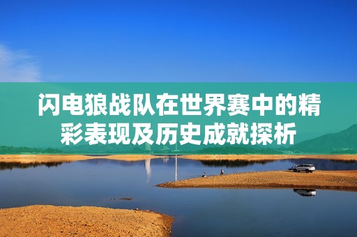 闪电狼战队在世界赛中的精彩表现及历史成就探析