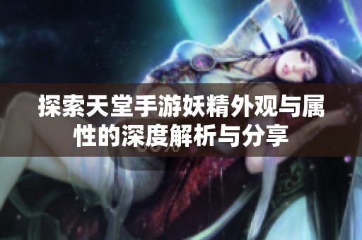 探索天堂手游妖精外观与属性的深度解析与分享