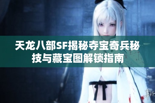 天龙八部SF揭秘夺宝奇兵秘技与藏宝图解锁指南