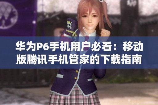 华为P6手机用户必看：移动版腾讯手机管家的下载指南