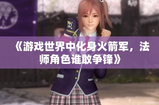 《游戏世界中化身火箭军，法师角色谁敢争锋》