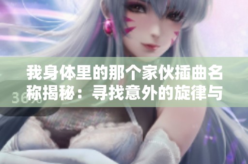 我身体里的那个家伙插曲名称揭秘：寻找意外的旋律与情感