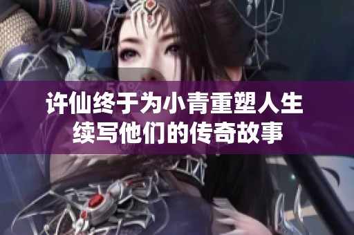 许仙终于为小青重塑人生 续写他们的传奇故事