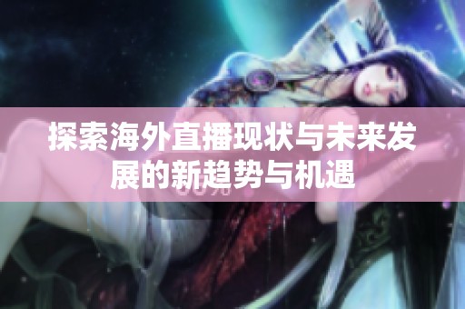 探索海外直播现状与未来发展的新趋势与机遇