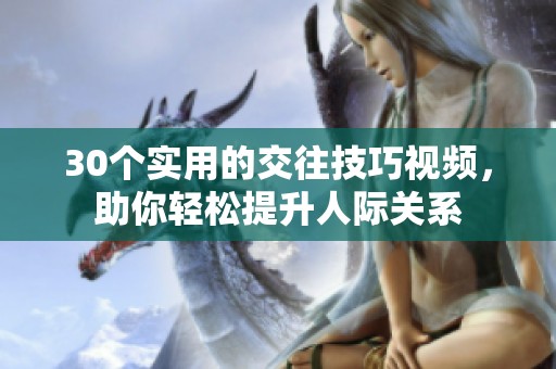30个实用的交往技巧视频，助你轻松提升人际关系