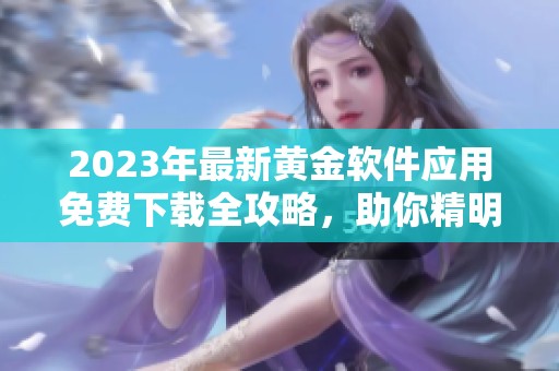 2023年最新黄金软件应用免费下载全攻略，助你精明投资