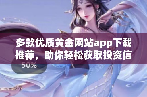 多款优质黄金网站app下载推荐，助你轻松获取投资信息