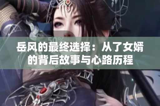 岳风的最终选择：从了女婿的背后故事与心路历程