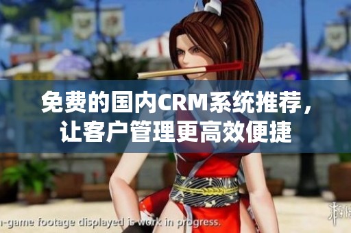 免费的国内CRM系统推荐，让客户管理更高效便捷