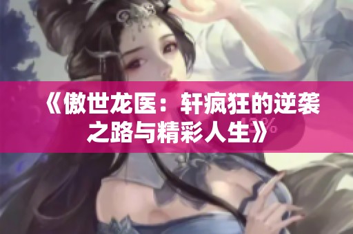 《傲世龙医：轩疯狂的逆袭之路与精彩人生》