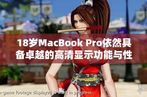 18岁MacBook Pro依然具备卓越的高清显示功能与性能优势