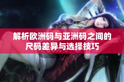 解析欧洲码与亚洲码之间的尺码差异与选择技巧