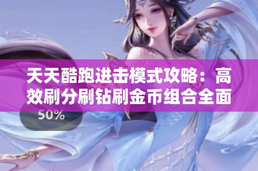 天天酷跑进击模式攻略：高效刷分刷钻刷金币组合全面解析