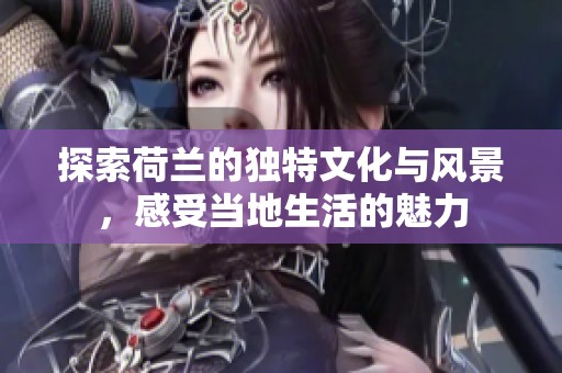 探索荷兰的独特文化与风景，感受当地生活的魅力