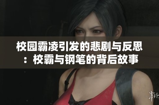 校园霸凌引发的悲剧与反思：校霸与钢笔的背后故事