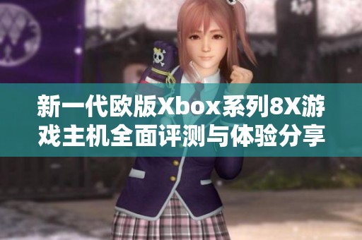 新一代欧版Xbox系列8X游戏主机全面评测与体验分享