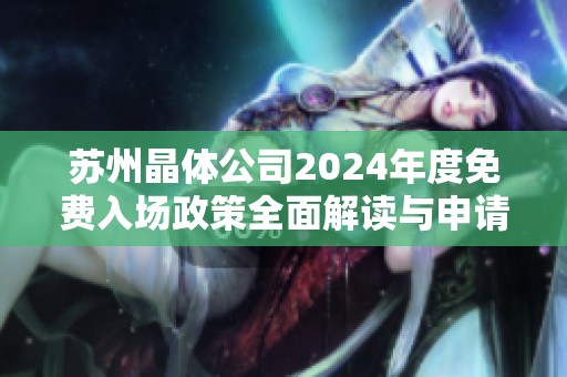 苏州晶体公司2024年度免费入场政策全面解读与申请指南