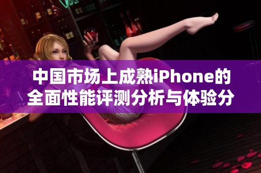 中国市场上成熟iPhone的全面性能评测分析与体验分享